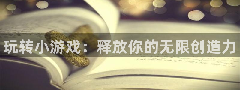 杏鑫平台线路测速：玩转小游戏：释放你的无限创造力