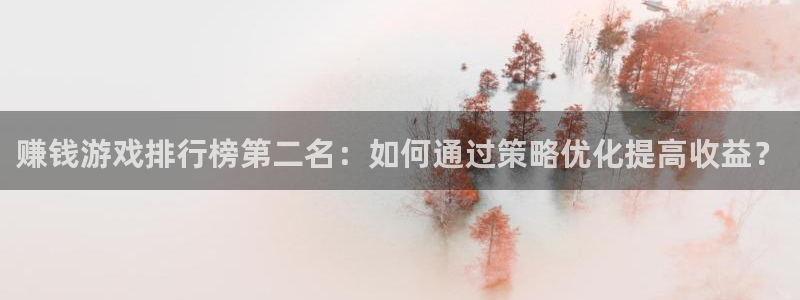 杏鑫：赚钱游戏排行榜第二名：如何通过策略优化提高收益？