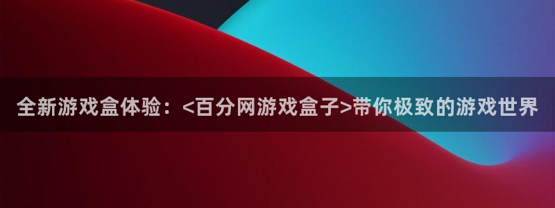 杏鑫注册登录网址是多少：全新游戏盒体验：<百分网游戏盒子>带