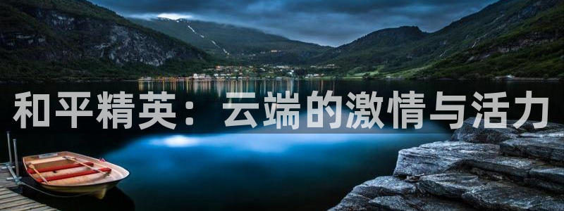 杏鑫注册平台怎么样可靠吗：和平精英：云端的激情与活力