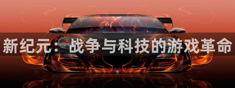 杏鑫平台待遇：新纪元：战争与科技的游戏革命