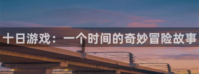 杏鑫代理注册登录：十日游戏：一个时间的奇妙冒险故事